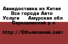 Авиадоставка из Китая - Все города Авто » Услуги   . Амурская обл.,Серышевский р-н